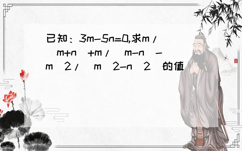 已知：3m-5n=0,求m/(m+n)+m/(m-n)-m^2/(m^2-n^2)的值