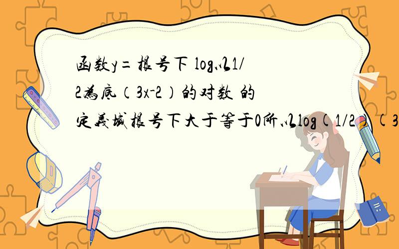 函数y=根号下 log以1/2为底（3x-2）的对数 的定义域根号下大于等于0所以log(1/2)(3x-2)>=0底数满足0