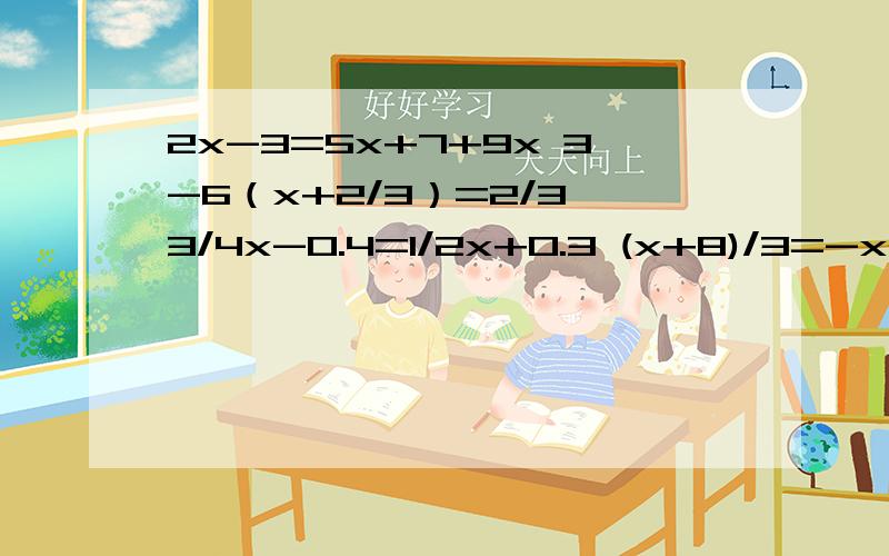 2x-3=5x+7+9x 3-6（x+2/3）=2/3 3/4x-0.4=1/2x+0.3 (x+8)/3=-x2x-3=5x+7+9x 3-6（x+2/3）=2/3 3/4x-0.4=1/2x+0.3 (x+8)/3=-x 都求x