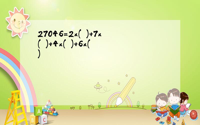 27046=2x( )+7x( )+4x( )+6x( )
