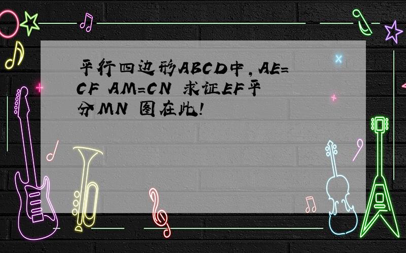 平行四边形ABCD中,AE=CF AM=CN 求证EF平分MN 图在此!