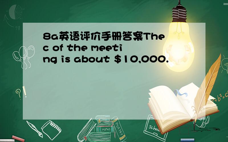 8a英语评价手册答案The c of the meeting is about $10,000.