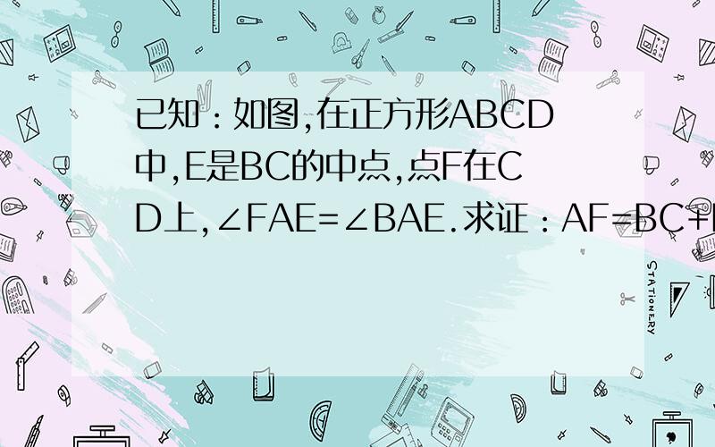 已知：如图,在正方形ABCD中,E是BC的中点,点F在CD上,∠FAE=∠BAE.求证：AF=BC+EC.