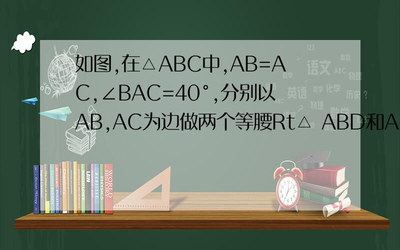 如图,在△ABC中,AB=AC,∠BAC=40°,分别以AB,AC为边做两个等腰Rt△ ABD和ACE,∠BAD=∠CAE=90°.（1）求∠如图，在△ABC中,AB=AC,∠BAC=40°,分别以AB,AC为边做两个等腰Rt△ ABD和ACE,∠BAD=∠CAE=90°。（1）求∠BDC