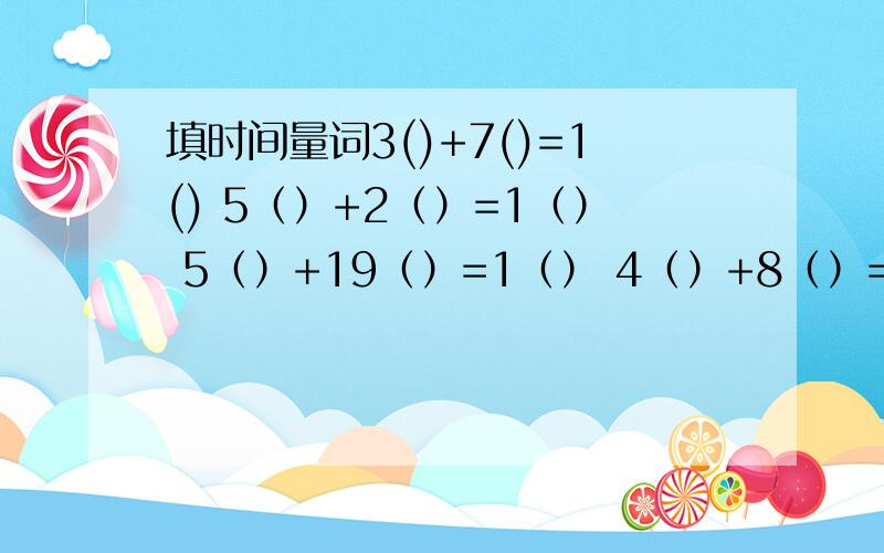 填时间量词3()+7()=1() 5（）+2（）=1（） 5（）+19（）=1（） 4（）+8（）=1（）