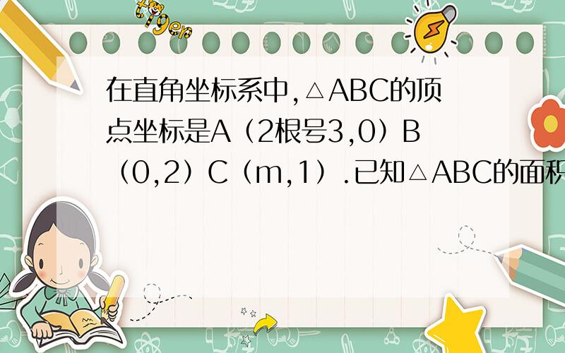 在直角坐标系中,△ABC的顶点坐标是A（2根号3,0）B（0,2）C（m,1）.已知△ABC的面积为4根号3.求m的值