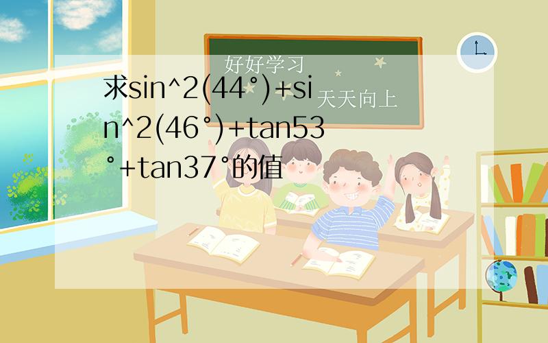 求sin^2(44°)+sin^2(46°)+tan53°+tan37°的值
