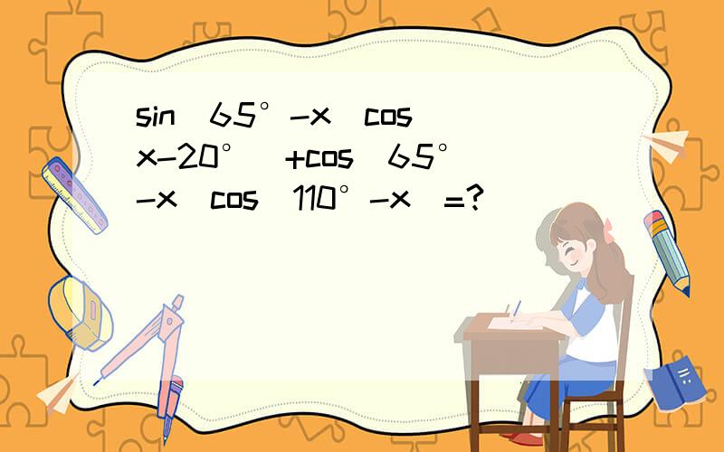 sin(65°-x)cos(x-20°)+cos(65°-x)cos(110°-x)=?