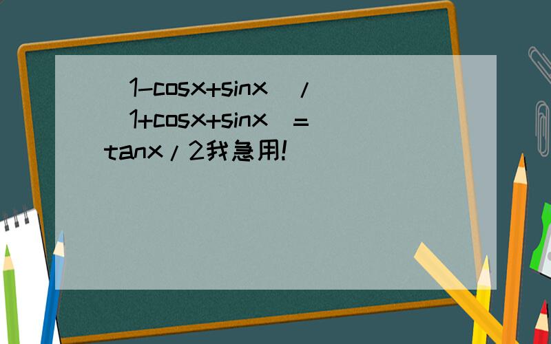 (1-cosx+sinx)/(1+cosx+sinx)=tanx/2我急用!