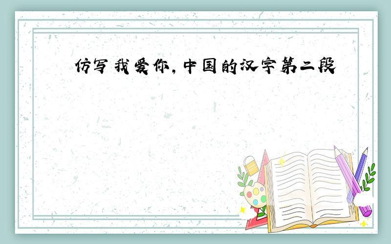 仿写我爱你,中国的汉字第二段