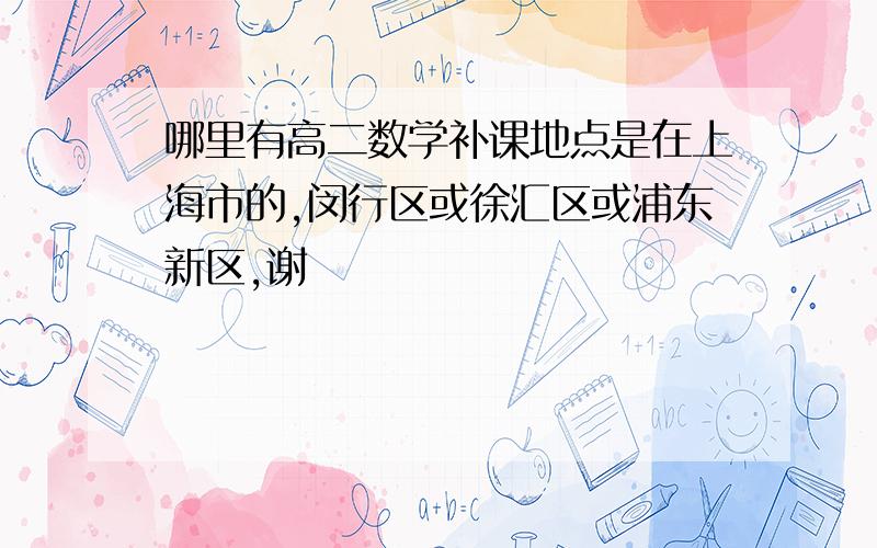 哪里有高二数学补课地点是在上海市的,闵行区或徐汇区或浦东新区,谢