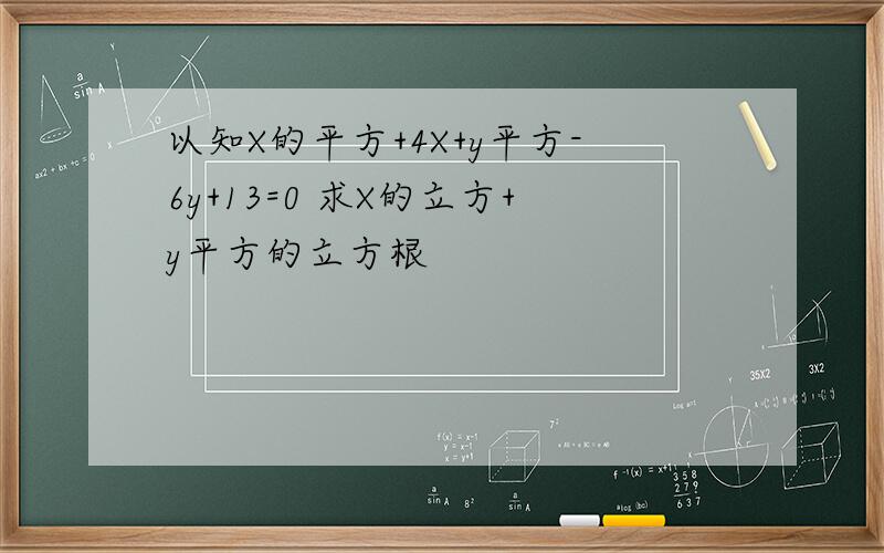 以知X的平方+4X+y平方-6y+13=0 求X的立方+y平方的立方根
