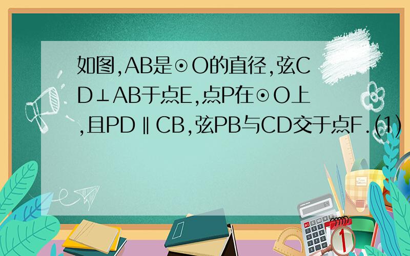 如图,AB是⊙O的直径,弦CD⊥AB于点E,点P在⊙O上,且PD‖CB,弦PB与CD交于点F.(1) 求证:FC=FB;(2) 若CD=24,BE=8,求⊙O的直径.