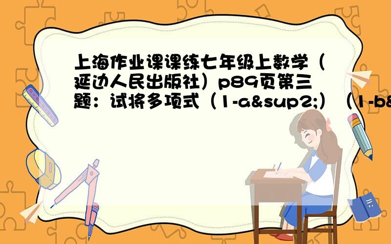 上海作业课课练七年级上数学（延边人民出版社）p89页第三题：试将多项式（1-a²）（1-b²）+4ab