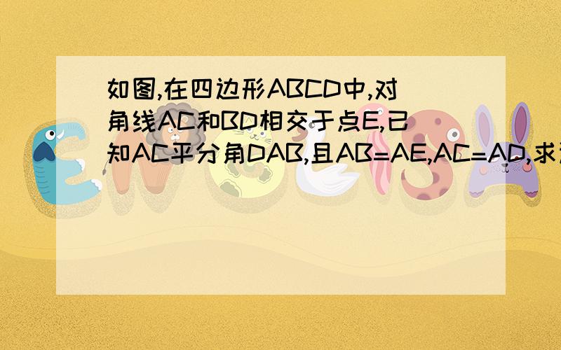 如图,在四边形ABCD中,对角线AC和BD相交于点E,已知AC平分角DAB,且AB=AE,AC=AD,求证：BC=DC,角DBC=二分之一角DAB
