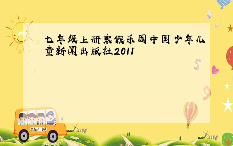 七年级上册寒假乐园中国少年儿童新闻出版社2011