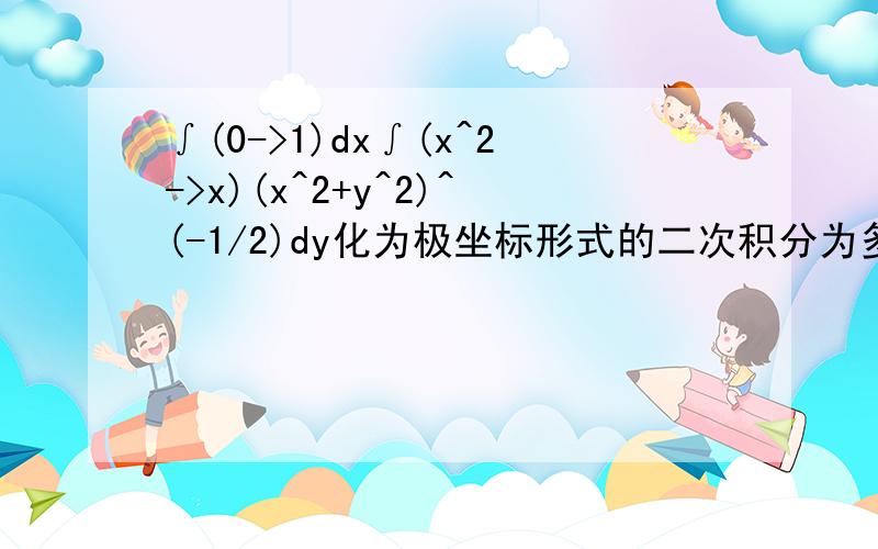 ∫(0->1)dx∫(x^2->x)(x^2+y^2)^(-1/2)dy化为极坐标形式的二次积分为多少?其值为多少?求详解