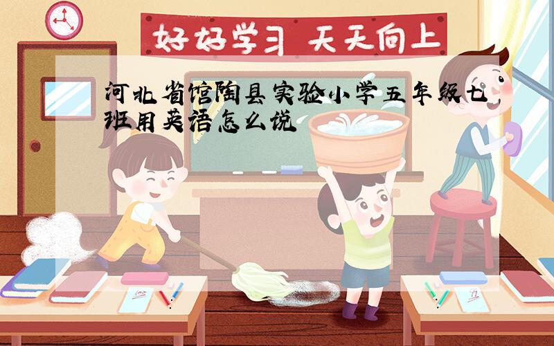 河北省馆陶县实验小学五年级七班用英语怎么说