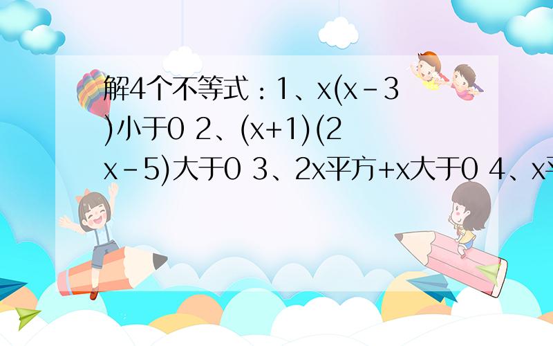 解4个不等式：1、x(x-3)小于0 2、(x+1)(2x-5)大于0 3、2x平方+x大于0 4、x平方-3x-18小于等于0