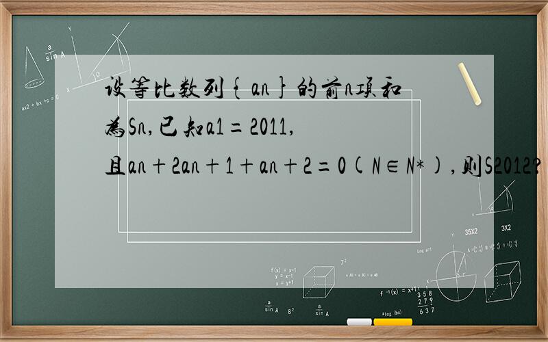 设等比数列{an}的前n项和为Sn,已知a1=2011,且an+2an+1+an+2=0(N∈N*),则S2012?