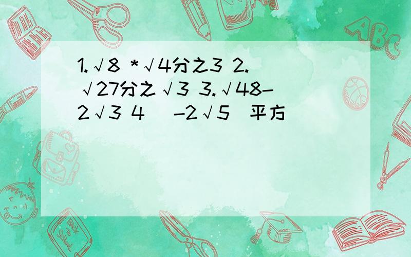 1.√8 *√4分之3 2.√27分之√3 3.√48-2√3 4 （-2√5）平方