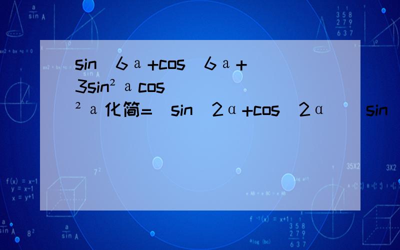 sin^6а+cos^6а+3sin²аcos²а化简=(sin^2α+cos^2α)(sin^4α-sin^2α*cos^2α+cos^4α)+3sin^2α*cos^2α这一步的sin四次方是怎么出来的?看不懂,求这一步的详写.