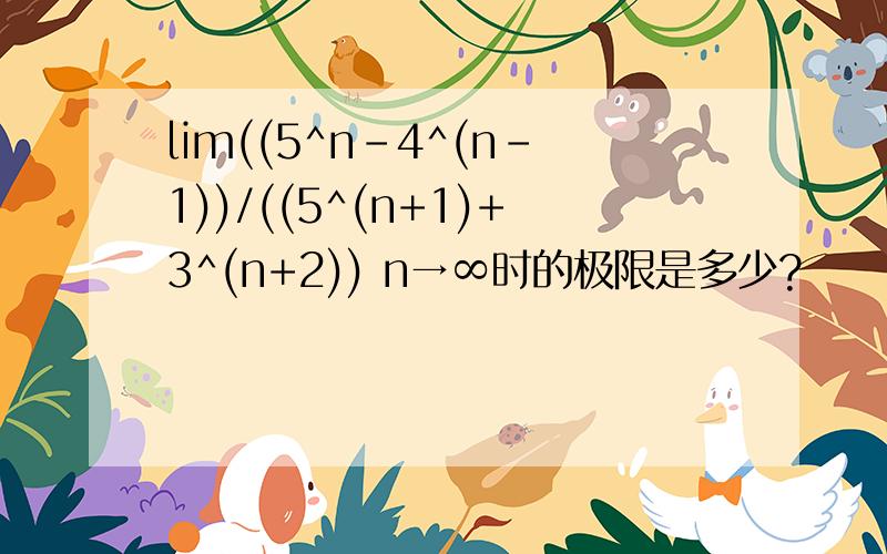 lim((5^n-4^(n-1))/((5^(n+1)+3^(n+2)) n→∞时的极限是多少?