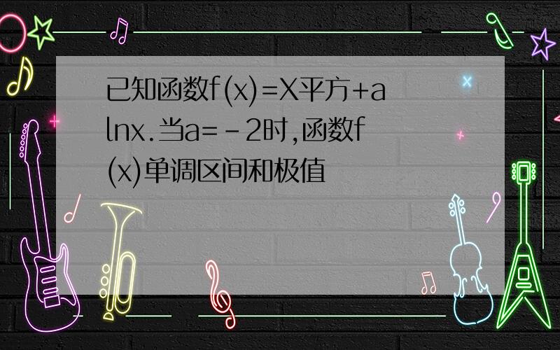 已知函数f(x)=X平方+alnx.当a=-2时,函数f(x)单调区间和极值