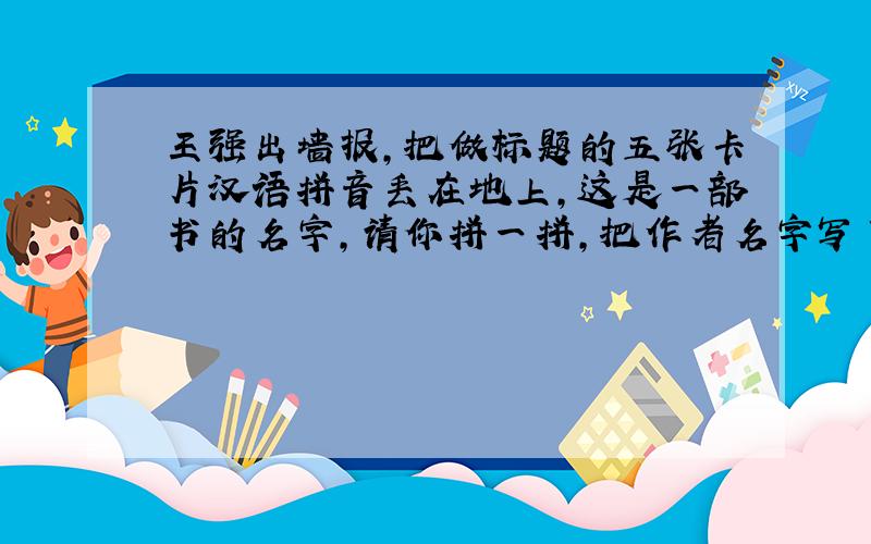 王强出墙报,把做标题的五张卡片汉语拼音丢在地上,这是一部书的名字,请你拼一拼,把作者名字写下来,字母是H    I    S   J    I