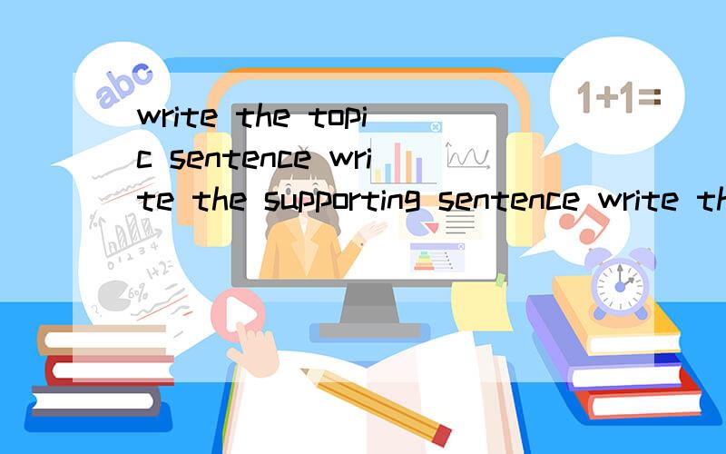 write the topic sentence write the supporting sentence write the concluding sentence