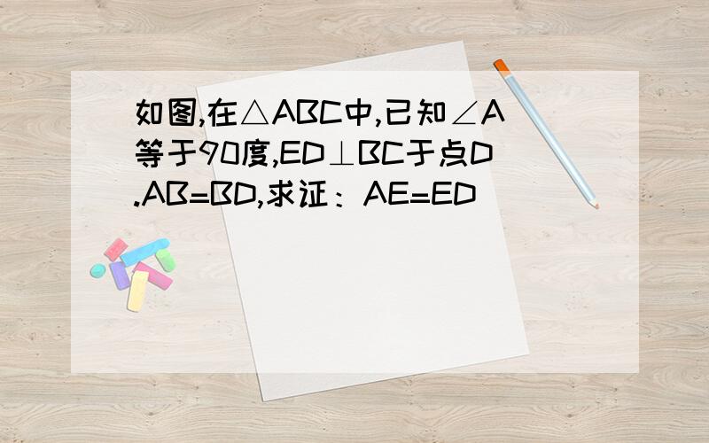 如图,在△ABC中,已知∠A等于90度,ED⊥BC于点D.AB=BD,求证：AE=ED