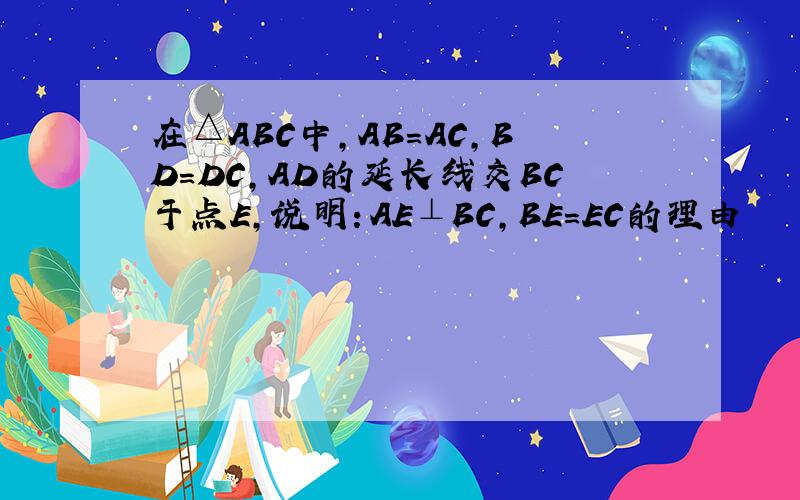 在△ABC中,AB=AC,BD=DC,AD的延长线交BC于点E,说明：AE⊥BC,BE=EC的理由