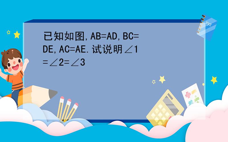 已知如图,AB=AD,BC=DE,AC=AE.试说明∠1=∠2=∠3