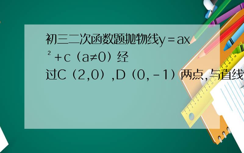 初三二次函数题抛物线y＝ax²＋c﹙a≠0﹚经过C﹙2,0﹚,D﹙0,-1﹚两点,与直线y＝kx交与A,B两点,直线l过点E﹙0,-2﹚且平行于x轴,过A,B两点分别作直线l的垂线,垂足分别为M,N（1）求抛物线的解析