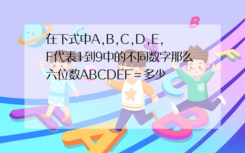 在下式中A,B,C,D,E,F代表1到9中的不同数字那么六位数ABCDEF＝多少