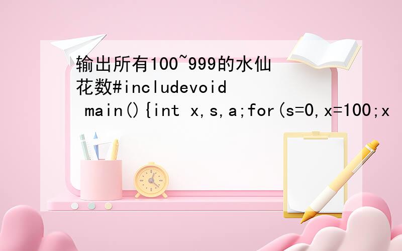 输出所有100~999的水仙花数#includevoid main(){int x,s,a;for(s=0,x=100;x