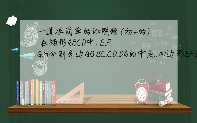 一道很简单的证明题（初2的） 在矩形ABCD中,E.F.G.H分别是边AB.BC.CD.DA的中点.四边形EFGH是否为菱形?