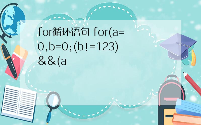 for循环语句 for(a=0,b=0;(b!=123)&&(a