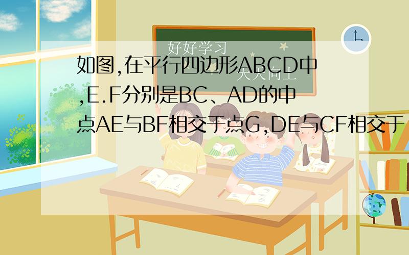 如图,在平行四边形ABCD中,E.F分别是BC、AD的中点AE与BF相交于点G,DE与CF相交于