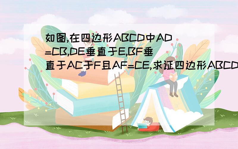 如图,在四边形ABCD中AD=CB,DE垂直于E,BF垂直于AC于F且AF=CE,求证四边形ABCD是平行四边形