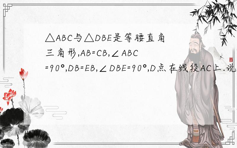 △ABC与△DBE是等腰直角三角形,AB=CB,∠ABC=90°,DB=EB,∠DBE=90°,D点在线段AC上.说明AD=EC的理由.