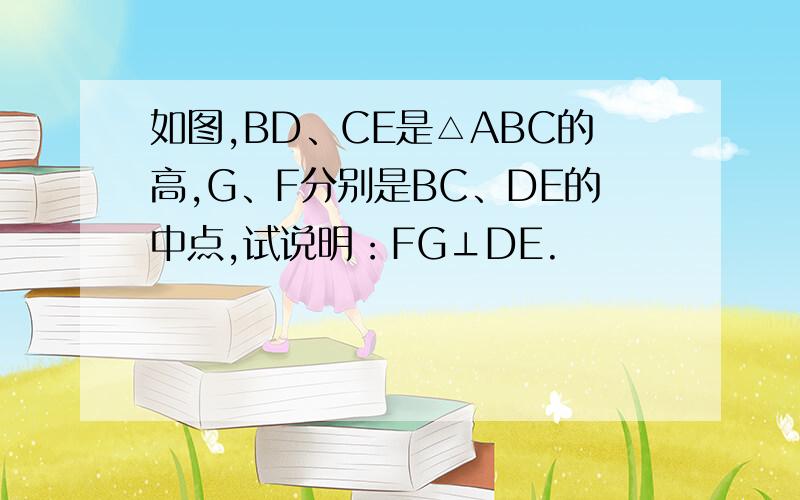 如图,BD、CE是△ABC的高,G、F分别是BC、DE的中点,试说明：FG⊥DE.