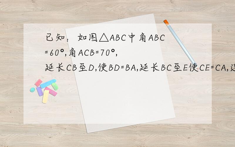已知：如图△ABC中角ABC=60°,角ACB=70°,延长CB至D,使BD=BA,延长BC至E使CE=CA,连接AD,AE求：△ADE各角的度数.
