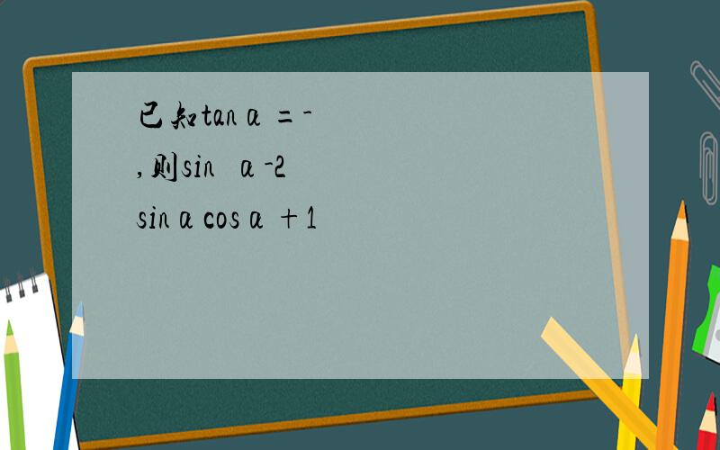 已知tanα=-½,则sin²α-2sinαcosα+1