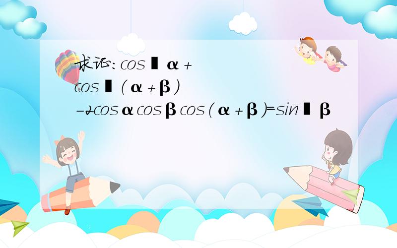 求证：cos²α+cos²（α+β）-2cosαcosβcos（α+β）=sin²β