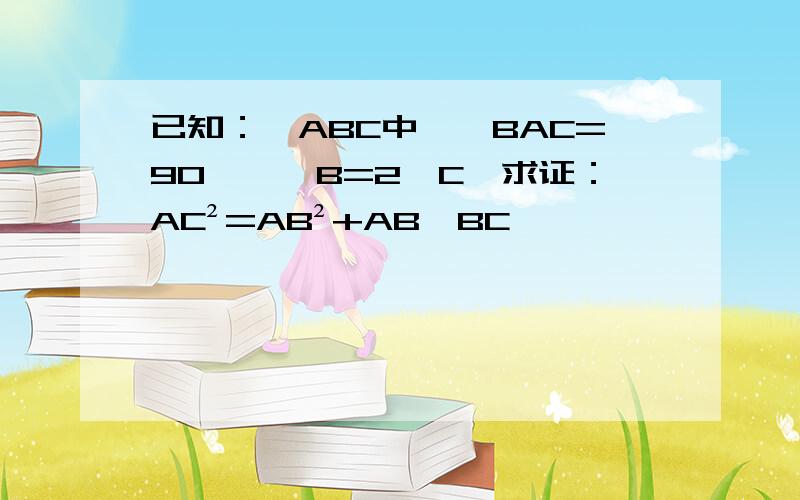 已知：△ABC中,∠BAC=90°,∠B=2∠C,求证：AC²=AB²+AB×BC