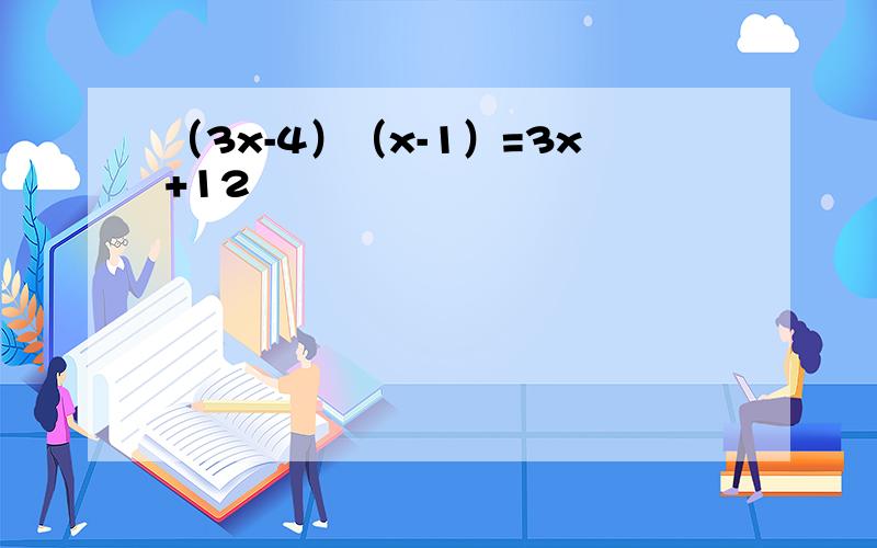 （3x-4）（x-1）=3x+12