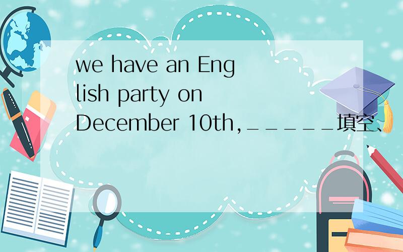 we have an English party on December 10th,_____填空、