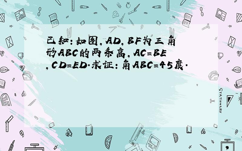 已知：如图,AD,BF为三角形ABC的两条高,AC=BE,CD=ED.求证：角ABC=45度.