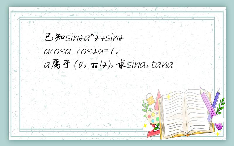 已知sin2a^2+sin2acosa-cos2a＝1,a属于（0,π/2）,求sina,tana